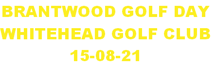 BRANTWOOD GOLF DAY
WHITEHEAD GOLF CLUB
15-08-21